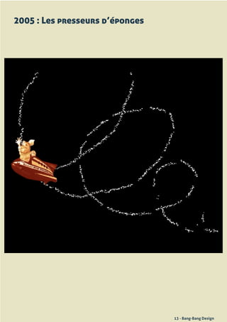 2005 : Les presseurs d’éponges




                                 13 - Bang-Bang Design
 