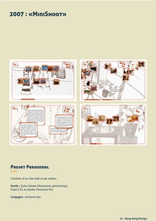 2007 : «MiniShoot»




Projet Personnel
2007

Création	d’un	site	web	et	de	videos.

Outils : Suite	Adobe	(illustrator,	photoshop),	
Flash	CS1	et	Adobe	Premiere	Pro

Langages :	actionscript.




                                                  21 - Bang-Bang Design
 
