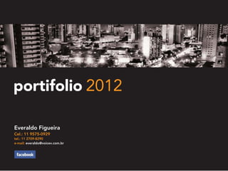 portifolio 2012
Everaldo Figueira
Cel.: 11 9575-0929
tel.: 11 2709-8290
e-mail: everaldo@voicev.com.br
 