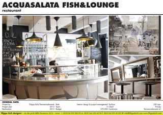 ACQUASALATA FISH&LOUNGE
restaurant

GENERAL DATA
Project by		
Filippo Bich/Tecnoarredamenti Role 	
Interior design & project management Surface 	
250 sqm
Project year					
2013 Team	3 Client	Private
Realization					
2013 Budget	570.000 Contractor	
Tecnoarredamenti srl
filippo bich designer - via dei prati della farnesina 22/a - roma - t. 0039.06.929.280.95 m. 0039.366.233.42.98 f. 0039.06.929.42.052 @ info@filippobich.com www.filippobich.com

 