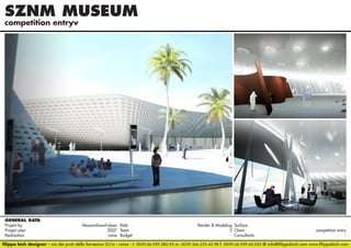 SZNM MUSEUM
competition entryv

GENERAL DATA
Project by		
MassimilianoFuksas Role 	
Render & Modeling Surface 	
Project year					
2007 Team	5 Client	
competition entry
Realization					
none Budget	- Consultants	filippo bich designer - via dei prati della farnesina 22/a - roma - t. 0039.06.929.280.95 m. 0039.366.233.42.98 f. 0039.06.929.42.052 @ info@filippobich.com www.filippobich.com

 