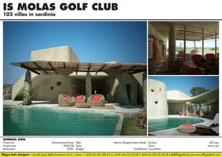 IS MOLAS GOLF CLUB
102 villas in sardinia

GENERAL DATA
Project by		
MassimilianoFuksas Role 	
Interior Designer/team leader Surface 	
520 sqm
Project year					 2005/08 Team	- Client	
Immsi spa
Realization					
2008- Budget	Confidential Consultants	filippo bich designer - via dei prati della farnesina 22/a - roma - t. 0039.06.929.280.95 m. 0039.366.233.42.98 f. 0039.06.929.42.052 @ info@filippobich.com www.filippobich.com

 