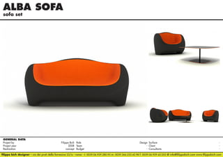 ALBA SOFA
sofa set

GENERAL DATA
Project by		
Filippo Bich Role 	
Design Surface 	
Project year					
2008 Team	- Client	Realization					
concept Budget	- Consultants	filippo bich designer - via dei prati della farnesina 22/a - roma - t. 0039.06.929.280.95 m. 0039.366.233.42.98 f. 0039.06.929.42.052 @ info@filippobich.com www.filippobich.com

 