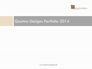 Quattro Designs Portfolio 2014 
www.quattro-designs.net 
 