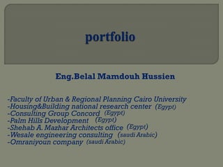 Eng.Belal Mamdouh Hussien
-Faculty of Urban & Regional Planning Cairo University
-Housing&Building national research center
-Consulting Group Concord
-Palm Hills Development
-Shehab A.Mazhar Architects office
-Wesale engineering consulting
-Omraniyoun company
 
