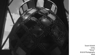 Susan Kulasik
Unity
“Shine”
B & W Photography
2014