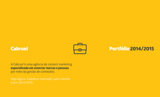 Cabrun! Portfólio 2014/2015
A Cabrun! é uma agência de content marketing
especializada em conectar marcas e pessoas
por meio da gestão de conteúdos.
Veja alguns trabalhos realizados para clientes
entre 2014/2015:
 