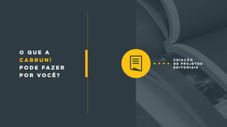 C r i a ç ã o
d e p r o j e t o s
e d i t o r i a i s
o q u e a
c a b r u n !
p o d e fa z e r
p o r v o c ê ?
 