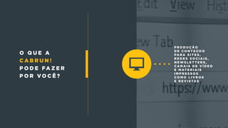 p r o d u ç ã o
d e c o n t e ú d o
pa r a s i t e s ,
r e d e s s o c i a i s ,
n e w s l e t t e r s ,
c a n a i s d e v í d e o
e m at e r i a i s
i m p r e s s o s
c o m o l i v r o s
e r e v i s ta s
o q u e a
c a b r u n !
p o d e fa z e r
p o r v o c ê ?
 