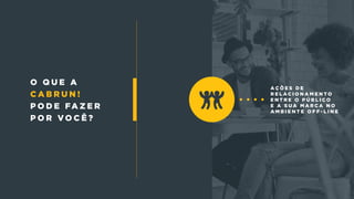 a ç õ e s d e
r e l a c i o n a m e n t o
e n t r e o p ú b l i c o
e a s u a m a r c a n o
a m b i e n t e o f f - l i n e
o q u e a
c a b r u n !
p o d e fa z e r
p o r v o c ê ?
 