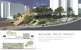 BUILDING THESIS PROJECT
BUILDING	
  THESIS	
  PROJECT	
  ,	
  MARACAIBO,	
  VENEZUELA,	
  2015	
  	
  	
  	
  
LIVING	
  TISSUES	
  INTERWEAVING	
  REALITIES	
  	
  
CULTURAL	
  CENTER	
  	
  
5
North	
  Facade	
  	
  
South	
  Facade	
  
 