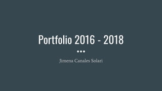 Portfolio 2016 - 2018
Jimena Canales Solari
 