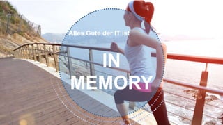 Alles Gute der IT ist
IN
MEMORY
 