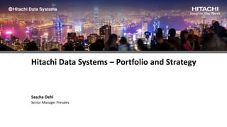 Hitachi Data Systems – Portfolio and Strategy
Sascha Oehl
Senior Manager Presales
 