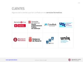 www.ignasialcalde.es PORFOLIO FORMATIVO 2017
23
Algunos de los clientes que han confiado en mis servicios formativos
CLIENTES
 