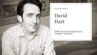HELLO MY NAME IS
David
Hart
Email: davidhart.org@gmail.com
LinkedIn: /davidehart
 