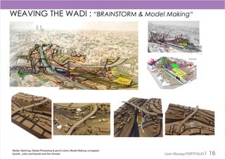 WEAVING THE WADI : “BRAINSTORM & Model Making“
Media: Sketchup, Adobe Photoshop & pencil colors; Model Making: corrigated
boards , color card boards and thin threads. Leen Maraqa PORTFOLIO I 16
 