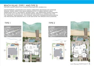 Beach villas (Type 1 and type 2)
Flection concept (one of the 3 concepts proposed that i worked on )
Contemporary landscape with neatly arranged rectangular exterior
spaces. Paved front and rear gardens with a timber decked area
associated with a polygonal shaped pool. The organized simple palette
of plants help define the outdoor rooms gradually dissolving into
the property boundaries. The strong, angular floorscapecomplements
the rectangular spaces while also defining the spaces and elements.
Type 1 Type 2
Leen Maraqa PORTFOLIO I 5
 