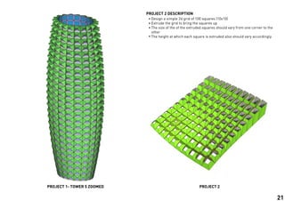Design a simple 2d grid of 100 squares (10x10)
Extrude the grid to bring the squares up
The size of the of the extruded squares should vary from one corner to the
other
The height at which each square is extruded also should vary accordingly
PROJECT 2 DESCRIPTION
PROJECT 1- TOWER 5 ZOOMED PROJECT 2
21
 