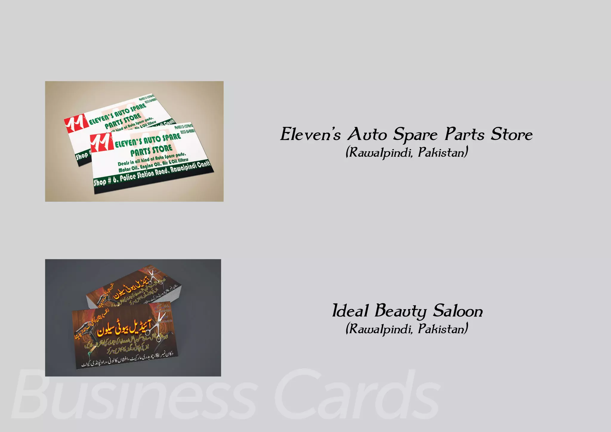 Business Cards
Eleven’s Auto Spare Parts Store
(Rawalpindi, Pakistan)
Ideal Beauty Saloon
(Rawalpindi, Pakistan)
 