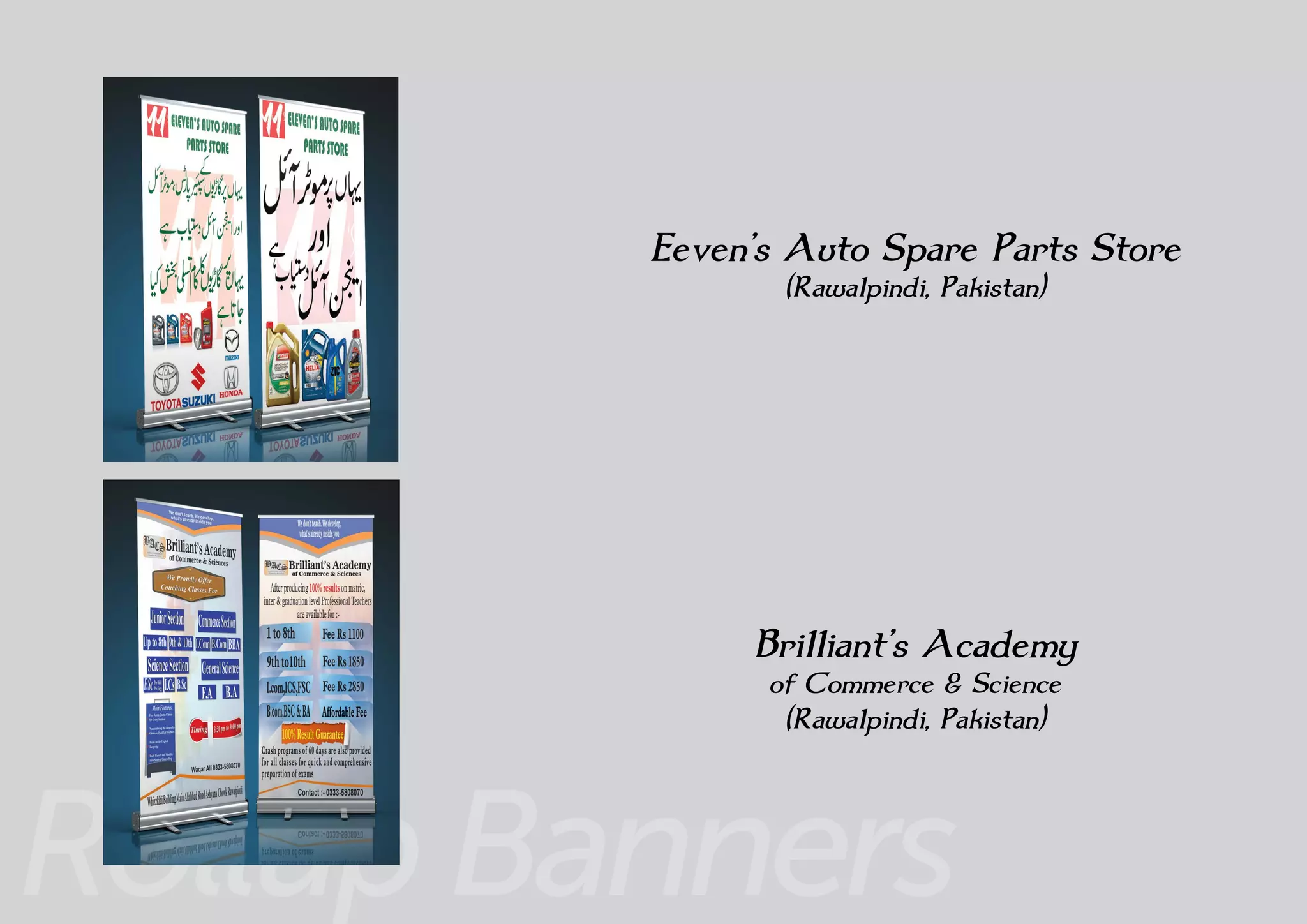 Rollup Banners
Eeven’s Auto Spare Parts Store
(Rawalpindi, Pakistan)
Brilliant’s Academy
of Commerce & Science
(Rawalpindi, Pakistan)
 