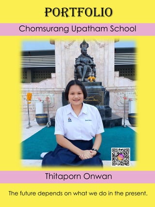 Chomsurang Upatham School
Thitaporn Onwan
portfolio
The future depends on what we do in the present.
 