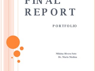 FINAL REPORT   PORTFOLIO Milainy Rivera Soto Dr. Mario Medina 