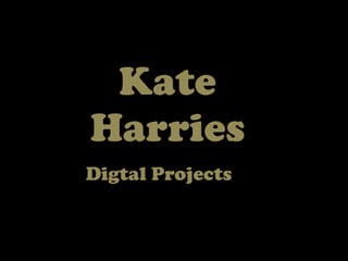 Kate
Harries
Digtal Projects
 