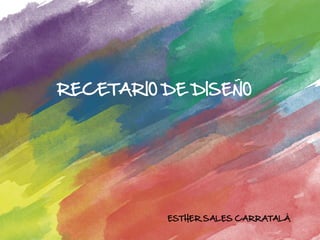 RECETARIO DE DISEÑO




          ESTHER SALES CARRATALÁ
 