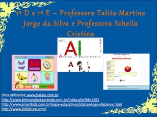 1º D e 1º E – Professora Talita Martins
   Jorge da Silva e Professora Scheila
                 Cristina
 