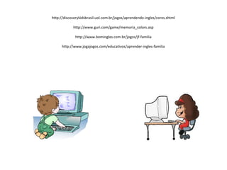 http://discoverykidsbrasil.uol.com.br/jogos/aprendendo-ingles/cores.shtml 
http://www.guri.com/game/memoria_colors.asp 
http://www.bomingles.com.br/jogos/jf-familia 
http://www.jogajogos.com/educativos/aprender-ingles-familia 
 