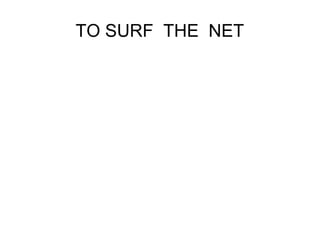 TO SURF THE NET 
 
