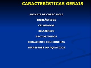 CCAARRAACCTTEERRÍÍSSTTIICCAASS GGEERRAAIISS 
AANNIIMMAAIISS DDEE CCOORRPPOO MMOOLLEE 
TTRRIIBBLLÁÁSSTTIICCOOSS 
CCEELLOOMMAADDOOSS 
BBIILLAATTÉÉRRIIOOSS 
PPRROOTTOOSSTTÔÔMMIIOOSS 
GGEERRAALLMMEENNTTEE CCOOMM CCOONNCCHHAASS 
TTEERRRREESSTTRREESS OOUU AAQQUUÁÁTTIICCOOSS 
 