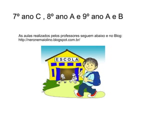 7º ano C , 8º ano A e 9º ano A e B 
As aulas realizados pelos professores seguem abaixo e no Blog: 
http://neronemaiolino.blogspot.com.br/ 
 