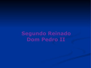 Segundo Reinado 
Dom Pedro II 
 
