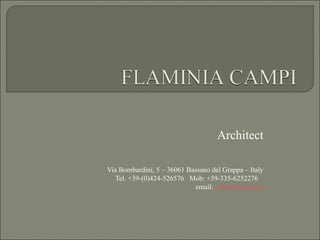 Architect

Via Bombardini, 5 – 36061 Bassano del Grappa – Italy
   Tel. +39-(0)424-526576 Mob: +39-335-6252276
                            email: c.flaminia@tin.it
 