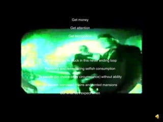 Get moneyGet attentionGet recognitionGet validationGet more moneyOh hip hop, we’re stuck in this never ending loopRemixing and remediating selfish consumptionTo people (by choice or by circumstance) without abilityTo discern borrowed chains and rented mansionsBut what do I expect when