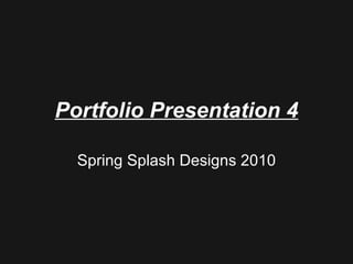 Portfolio Presentation 4 Spring Splash Designs 2010 