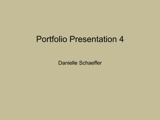 Portfolio Presentation 4Danielle Schaeffer