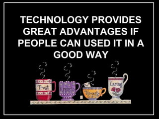 L



    TECHNOLOGY PROVIDES
     GREAT ADVANTAGES IF
    PEOPLE CAN USED IT IN A
         GOOD WAY
 