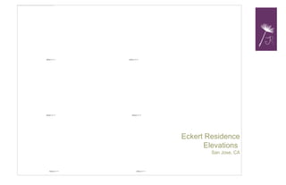 Eckert Residence
Elevations
San Jose, CA
SCALE ¼” = 1’
SCALE ¼” = 1’
SCALE ¼” = 1’
SCALE ¼” = 1’ SCALE ¼” = 1’
SCALE ¼” = 1’
 