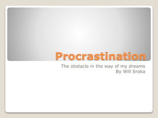 Procrastination
The obstacle in the way of my dreams
By Will Sroka
 