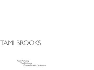 TAMI BROOKS

    Retail Marketing
        Visual Visionary
             Creative Projects Management
 