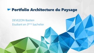 Portfolio Architecture du Paysage
DEVEZON Bastien
Etudiant en 3ème bachelier
 