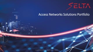 selta.comCopyright © 2018 Selta S.p.A. – All rights reserved – 06/2018
Access Networks Solutions Portfolio
 