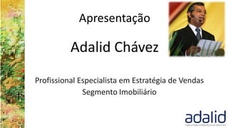 Apresentação
Adalid Chávez
Profissional Especialista em Estratégia de Vendas
Segmento Imobiliário
 