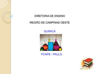 DIRETORIA DE ENSINO

REGIÃO DE CAMPINAS OESTE


        QUÍMICA




      PCNPE - PAULO
 