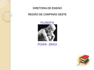 DIRETORIA DE ENSINO

REGIÃO DE CAMPINAS OESTE


       FILOSOFIA




     PCNPE - ÉRICA
 