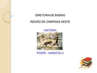 DIRETORIA DE ENSINO

REGIÃO DE CAMPINAS OESTE


        HISTÓRIA




   PCNPE - MARISTELA
 