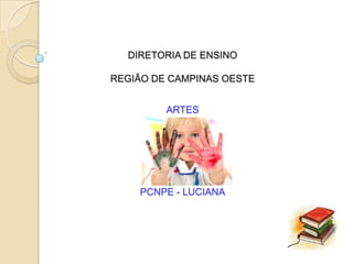 DIRETORIA DE ENSINO

REGIÃO DE CAMPINAS OESTE


         ARTES




    PCNPE - LUCIANA
 